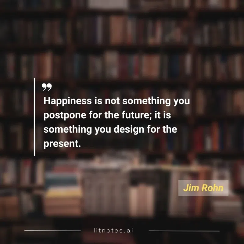 Happiness is not something you postpone for the future; it is something you design for the present.